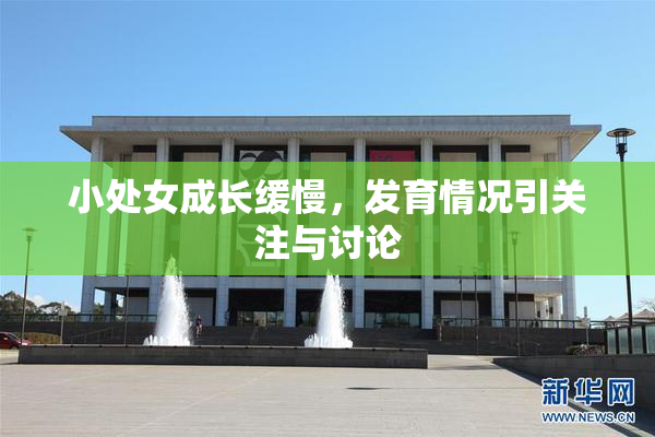 小处女成长缓慢，发育情况引关注与讨论