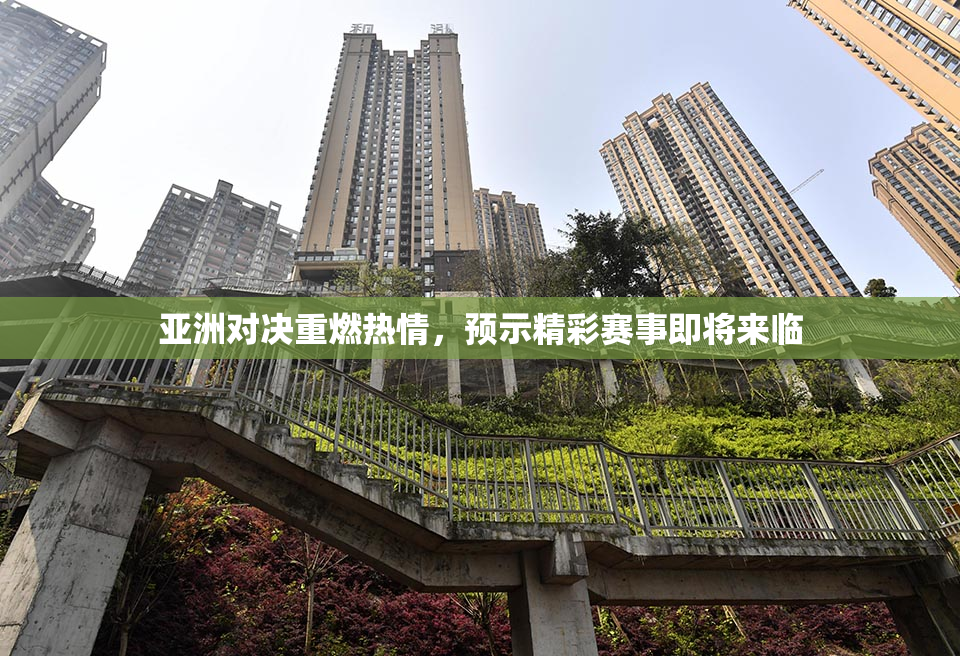 亚洲对决重燃热情，预示精彩赛事即将来临