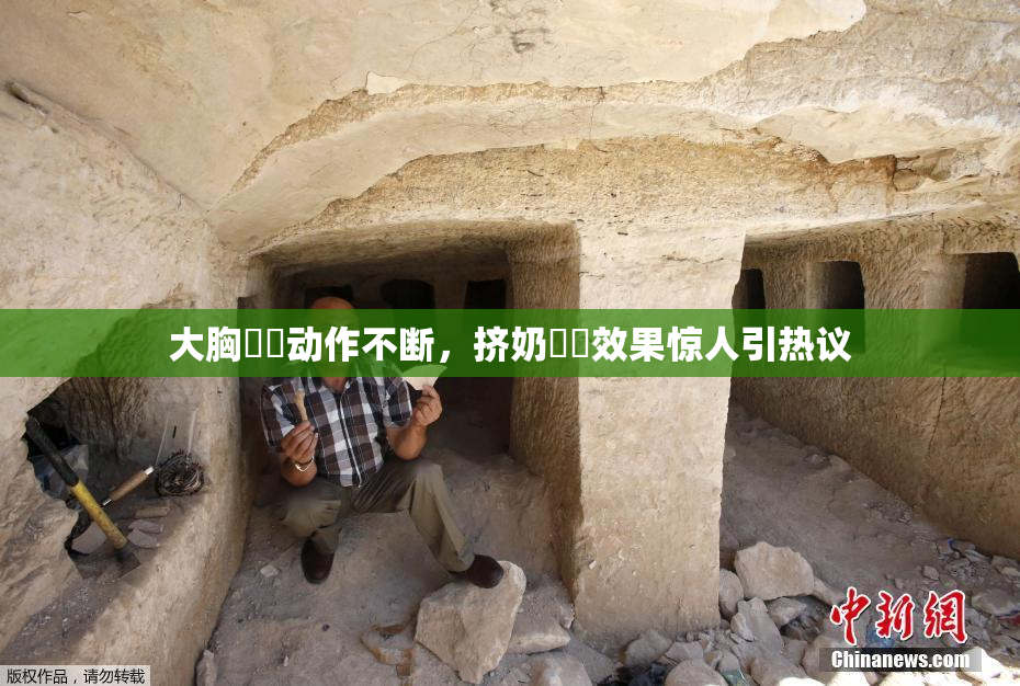 大胸❌‌动作不断，挤奶❌‌效果惊人引热议