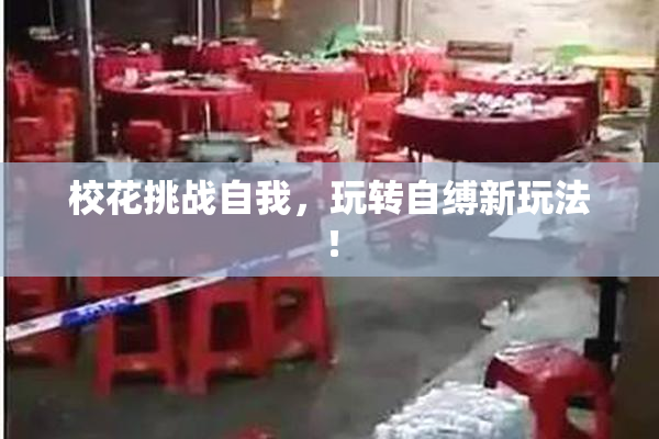 校花挑战自我，玩转自缚新玩法！
