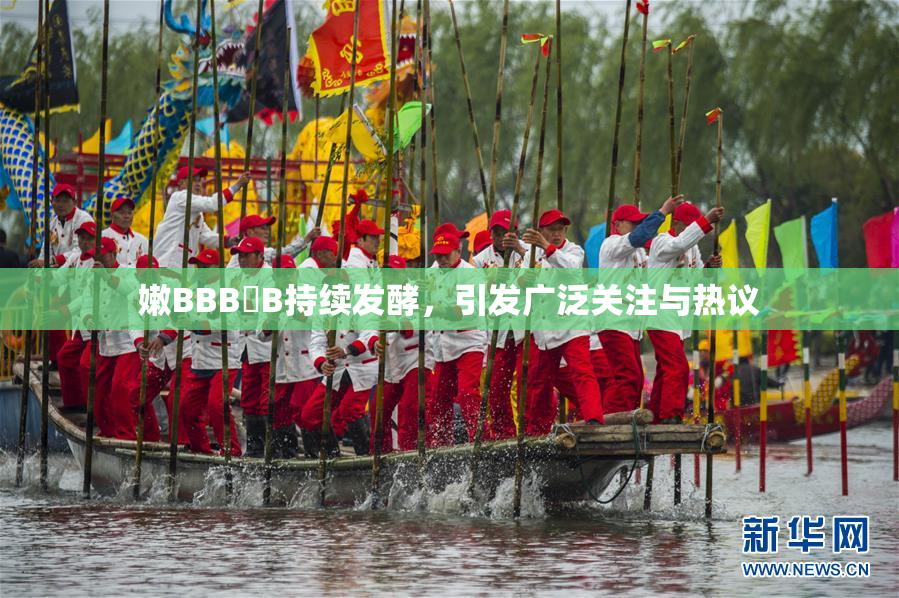 嫩BBB槡B持续发酵，引发广泛关注与热议