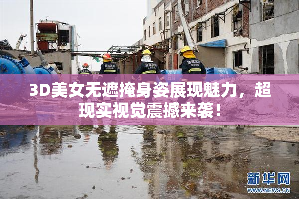 3D美女无遮掩身姿展现魅力，超现实视觉震撼来袭！