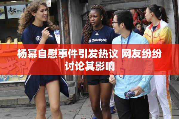 杨幂自慰事件引发热议 网友纷纷讨论其影响