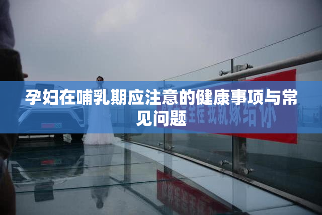 孕妇在哺乳期应注意的健康事项与常见问题