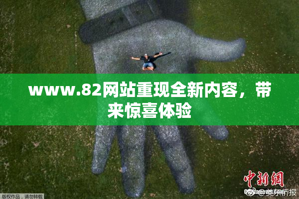 www.82网站重现全新内容，带来惊喜体验