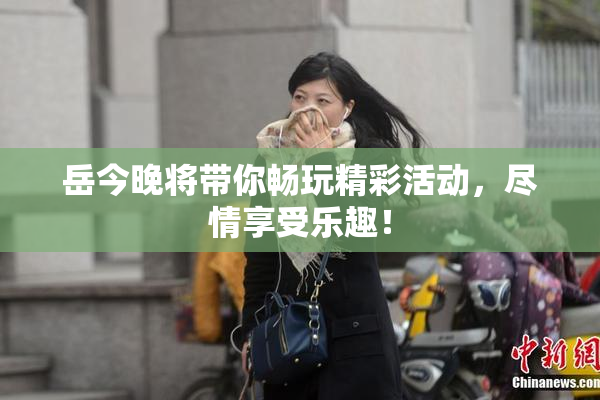 岳今晚将带你畅玩精彩活动，尽情享受乐趣！