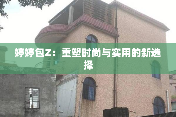 婷婷包Z：重塑时尚与实用的新选择