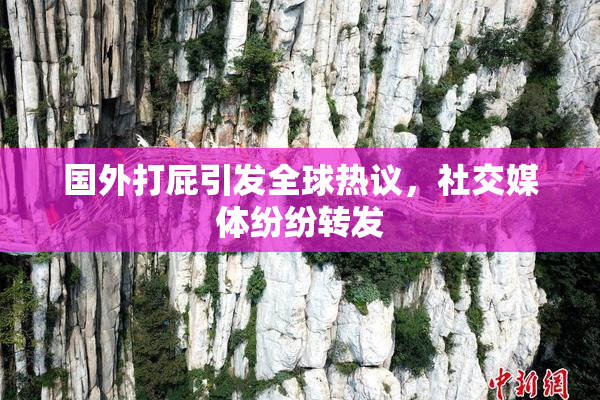国外打屁引发全球热议，社交媒体纷纷转发