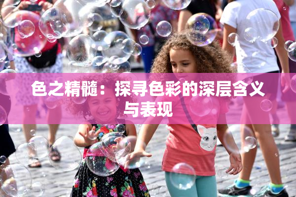 色之精髓：探寻色彩的深层含义与表现