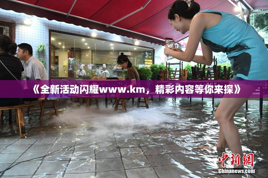 《全新活动闪耀www.km，精彩内容等你来探》