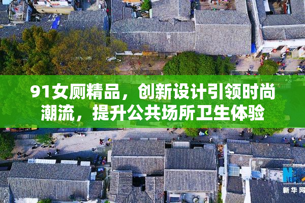 91女厕精品，创新设计引领时尚潮流，提升公共场所卫生体验