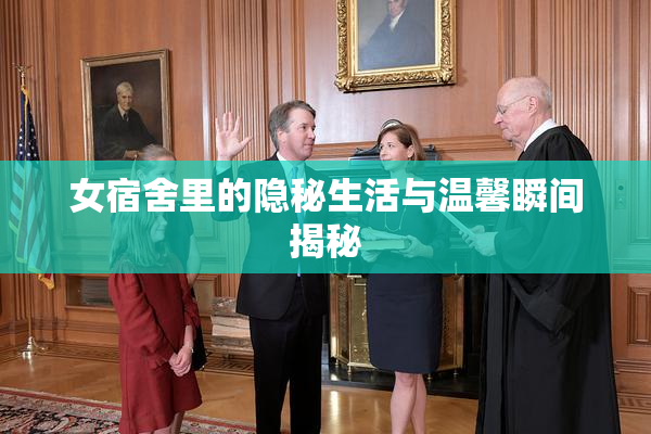 女宿舍里的隐秘生活与温馨瞬间揭秘