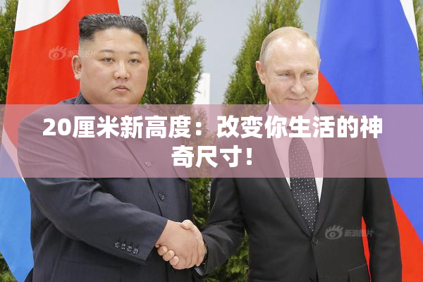 20厘米新高度：改变你生活的神奇尺寸！