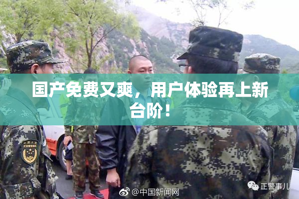 国产免费又爽，用户体验再上新台阶！