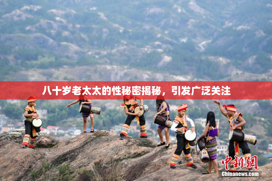 八十岁老太太的性秘密揭秘，引发广泛关注