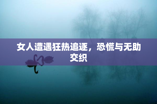 女人遭遇狂热追逐，恐慌与无助交织