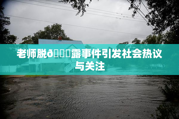 老师脱👙露事件引发社会热议与关注