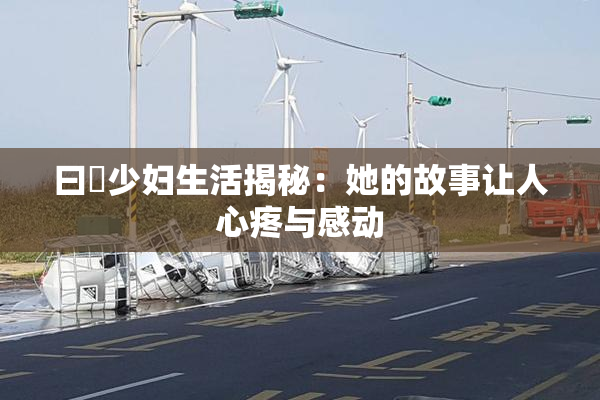 曰夲少妇生活揭秘：她的故事让人心疼与感动