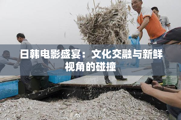 日韩电影盛宴：文化交融与新鲜视角的碰撞