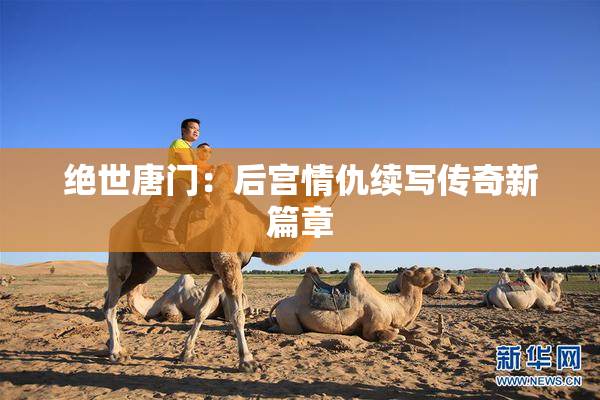 绝世唐门：后宫情仇续写传奇新篇章