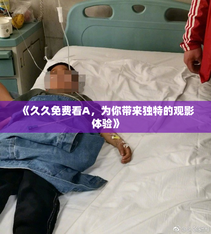 《久久免费看A，为你带来独特的观影体验》