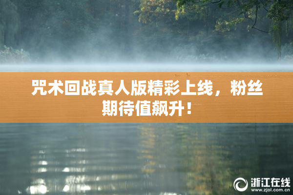 咒术回战真人版精彩上线，粉丝期待值飙升！