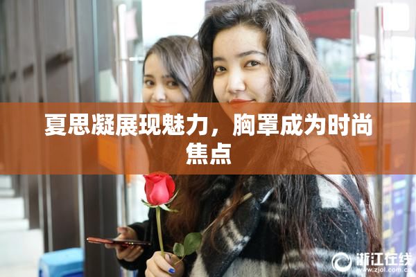 夏思凝展现魅力，胸罩成为时尚焦点