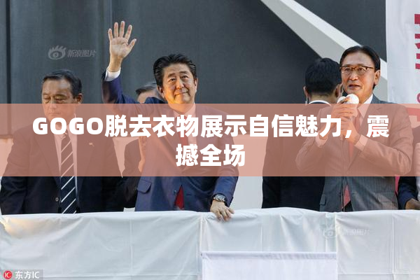 GOGO脱去衣物展示自信魅力，震撼全场