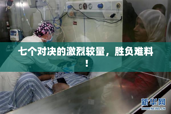 七个对决的激烈较量，胜负难料！