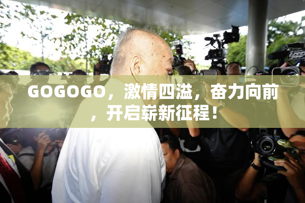 GOGOGO，激情四溢，奋力向前，开启崭新征程！