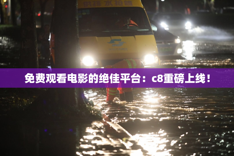 免费观看电影的绝佳平台：c8重磅上线！