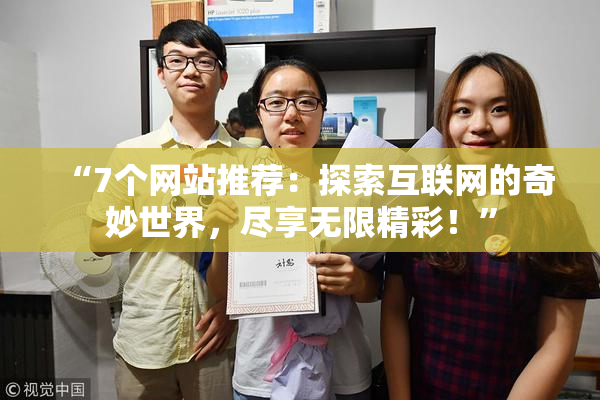 “7个网站推荐：探索互联网的奇妙世界，尽享无限精彩！”