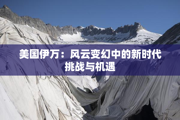 美国伊万：风云变幻中的新时代挑战与机遇