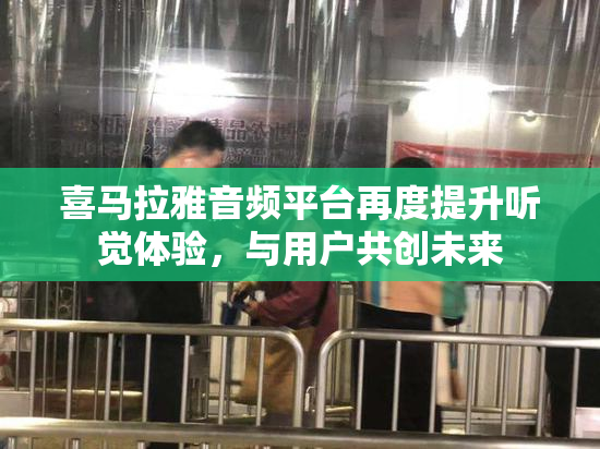 喜马拉雅音频平台再度提升听觉体验，与用户共创未来