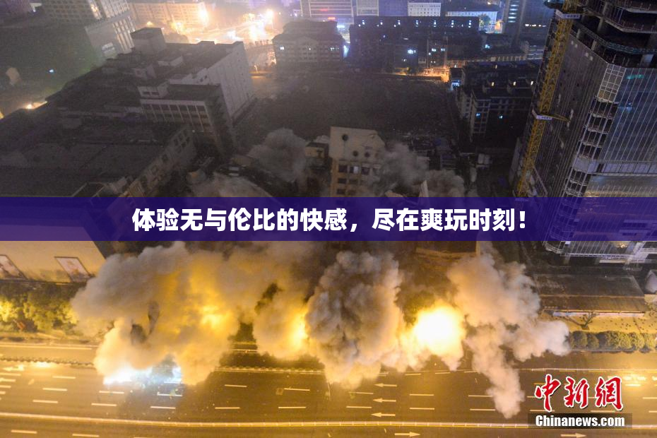 体验无与伦比的快感，尽在爽玩时刻！