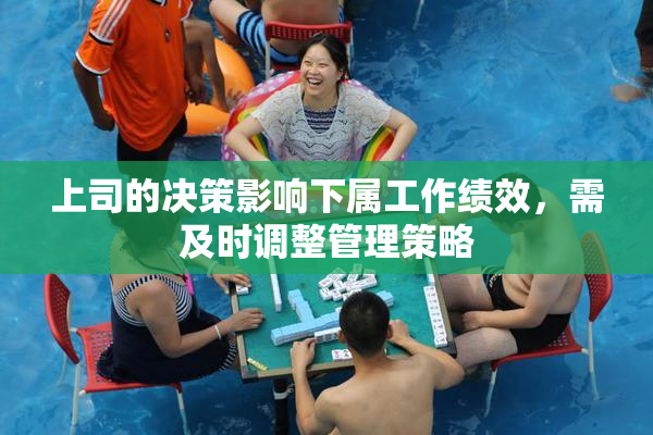 上司的决策影响下属工作绩效，需及时调整管理策略
