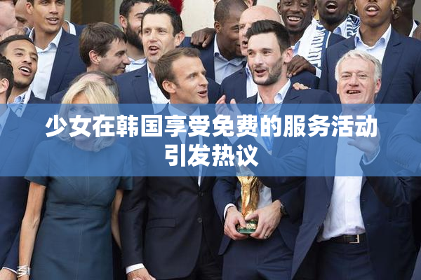少女在韩国享受免费的服务活动引发热议