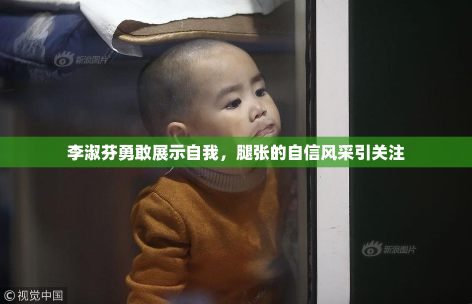 李淑芬勇敢展示自我，腿张的自信风采引关注
