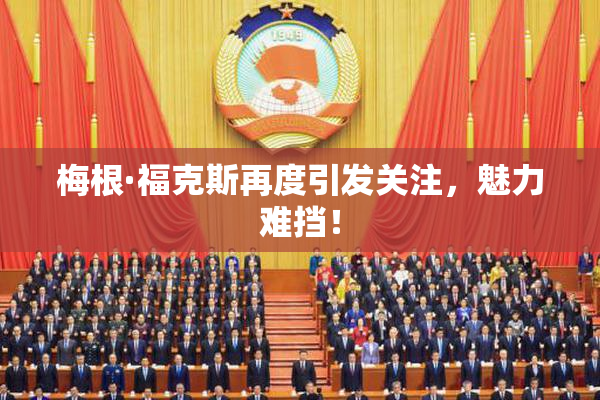 梅根·福克斯再度引发关注，魅力难挡！