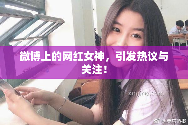 微博上的网红女神，引发热议与关注！