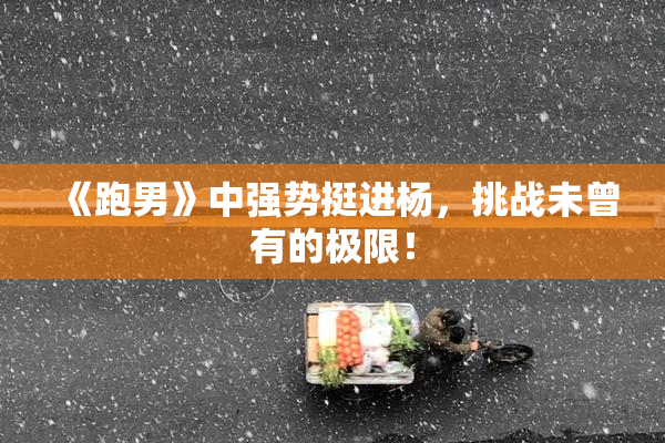 《跑男》中强势挺进杨，挑战未曾有的极限！