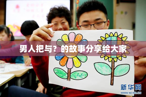 男人把与？的故事分享给大家