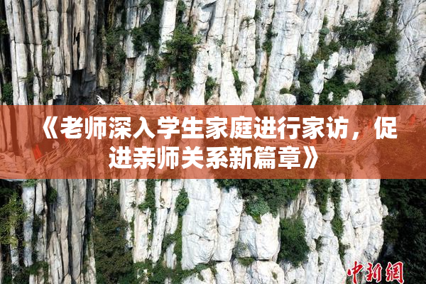 《老师深入学生家庭进行家访，促进亲师关系新篇章》