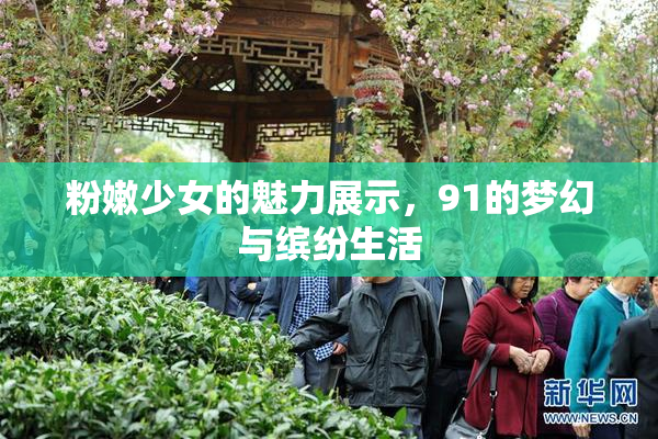 粉嫩少女的魅力展示，91的梦幻与缤纷生活