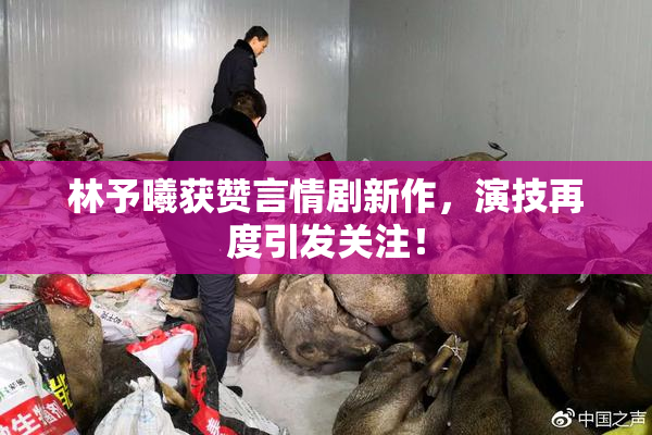 林予曦获赞言情剧新作，演技再度引发关注！