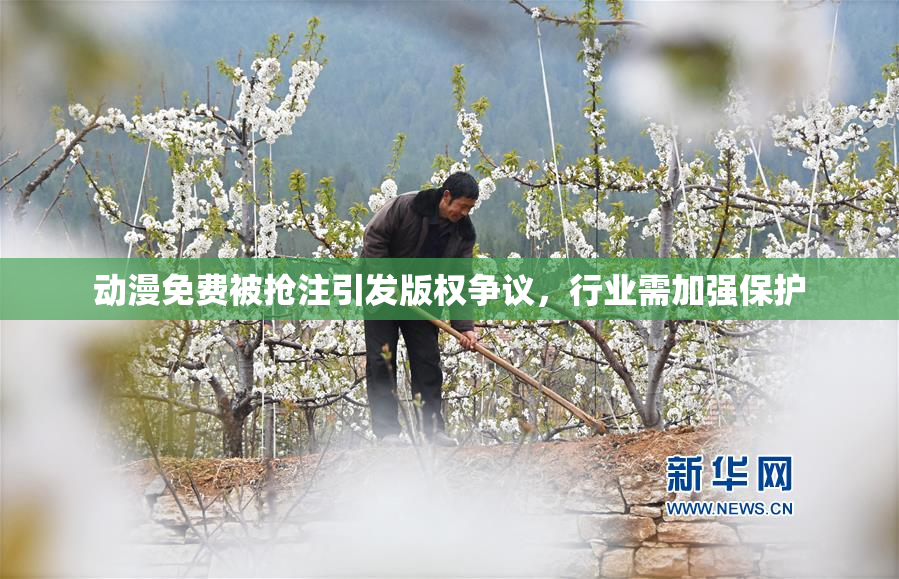 动漫免费被抢注引发版权争议，行业需加强保护