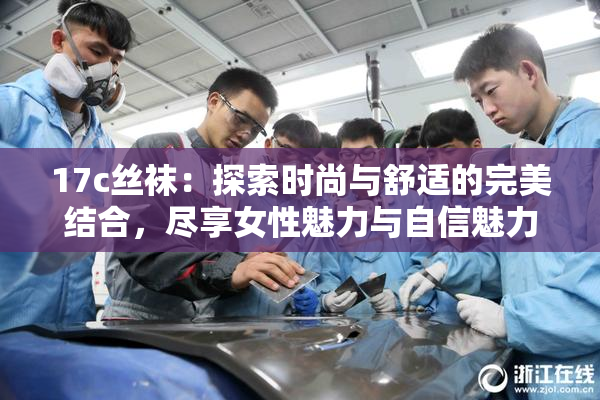 17c丝袜：探索时尚与舒适的完美结合，尽享女性魅力与自信魅力