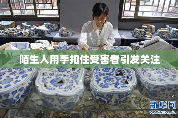 陌生人用手扣住受害者引发关注