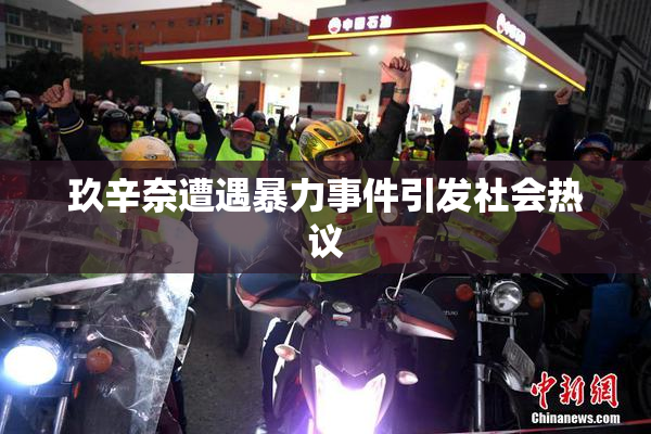 玖辛奈遭遇暴力事件引发社会热议