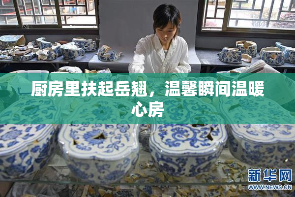 厨房里扶起岳翘，温馨瞬间温暖心房